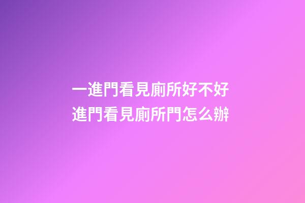 一進門看見廁所好不好 進門看見廁所門怎么辦